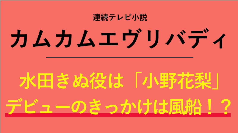 『カムカムエヴリバディ』水田きぬ役は小野花梨！デビューのきっかけは風船！？